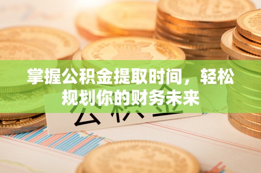 江津掌握公积金提取时间，轻松规划你的财务未来