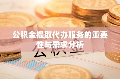 江津公积金提取代办服务的重要性与需求分析