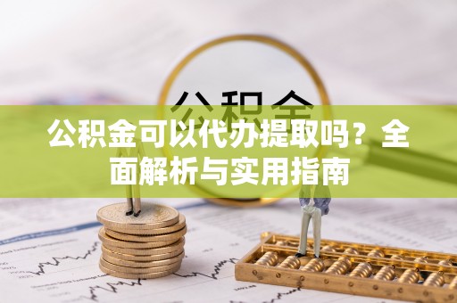 江津公积金可以代办提取吗？全面解析与实用指南