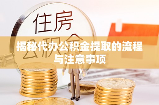 江津揭秘代办公积金提取的流程与注意事项
