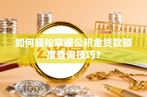 江津如何轻松掌握公积金贷款额度查询技巧？