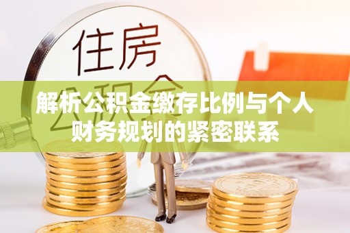 江津解析公积金缴存比例与个人财务规划的紧密联系