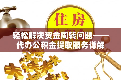 江津轻松解决资金周转问题——代办公积金提取服务详解