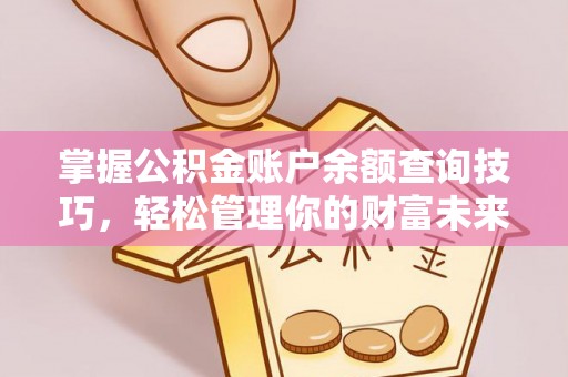 江津掌握公积金账户余额查询技巧，轻松管理你的财富未来