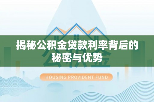 江津揭秘公积金贷款利率背后的秘密与优势