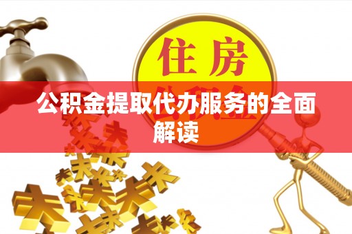 江津公积金提取代办服务的全面解读