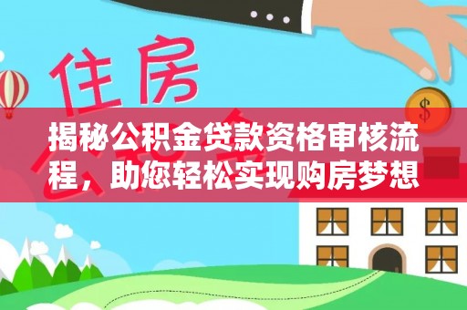 江津揭秘公积金贷款资格审核流程，助您轻松实现购房梦想