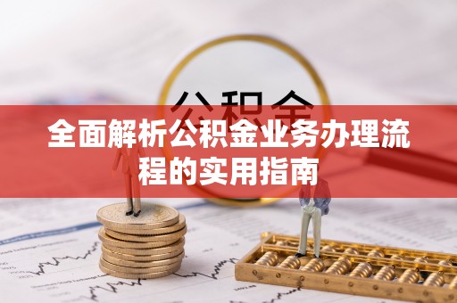 江津全面解析公积金业务办理流程的实用指南