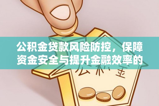 江津公积金贷款风险防控，保障资金安全与提升金融效率的关键