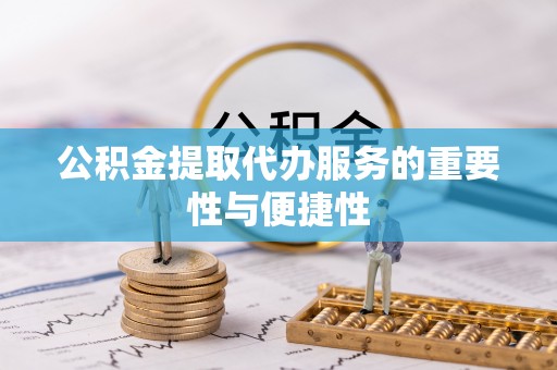 江津公积金提取代办服务的重要性与便捷性