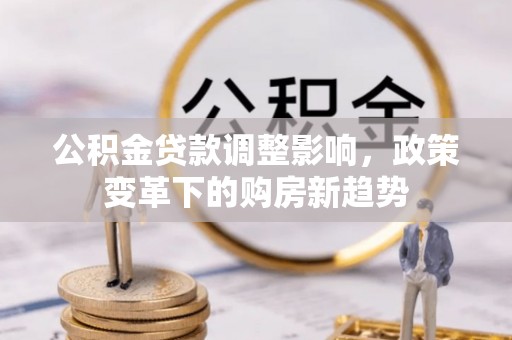 江津公积金贷款调整影响，政策变革下的购房新趋势