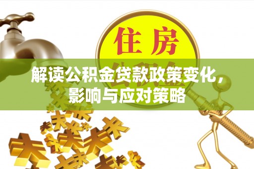 江津解读公积金贷款政策变化，影响与应对策略