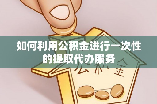 江津如何利用公积金进行一次性的提取代办服务