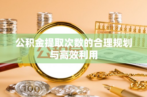 江津公积金提取次数的合理规划与高效利用