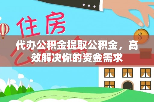 江津代办公积金提取公积金，高效解决你的资金需求