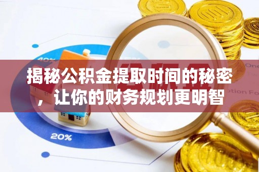 江津揭秘公积金提取时间的秘密，让你的财务规划更明智