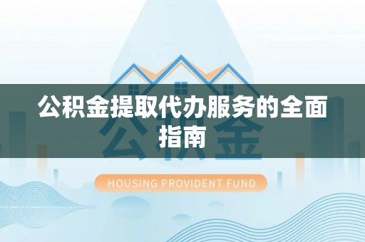 江津公积金提取代办服务的全面指南