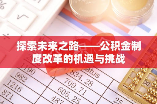 江津探索未来之路——公积金制度改革的机遇与挑战