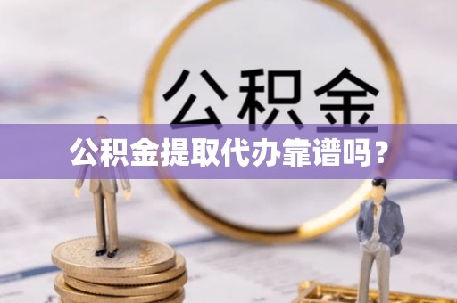 江津公积金提取代办靠谱吗？