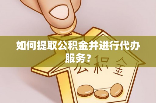 江津如何提取公积金并进行代办服务？