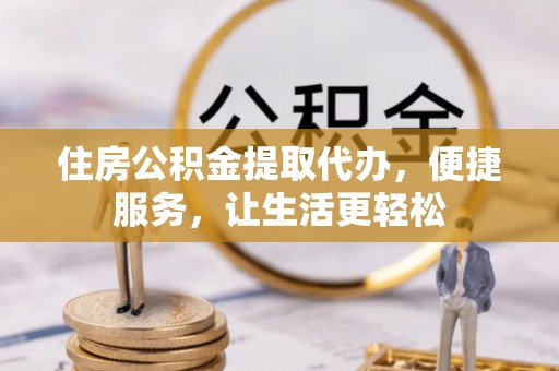 江津住房公积金提取代办，便捷服务，让生活更轻松
