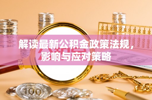 江津解读最新公积金政策法规，影响与应对策略
