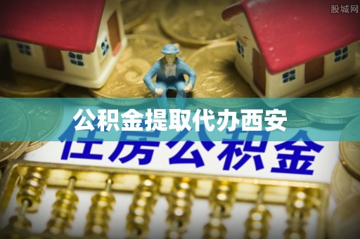 江津公积金提取代办西安