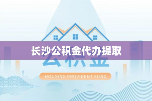 江津长沙公积金代办提取
