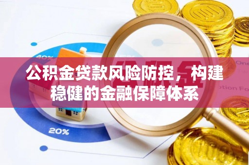 江津公积金贷款风险防控，构建稳健的金融保障体系