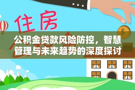 江津公积金贷款风险防控，智慧管理与未来趋势的深度探讨