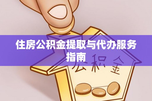 江津住房公积金提取与代办服务指南