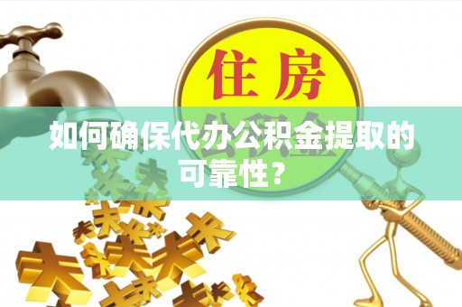 江津如何确保代办公积金提取的可靠性？