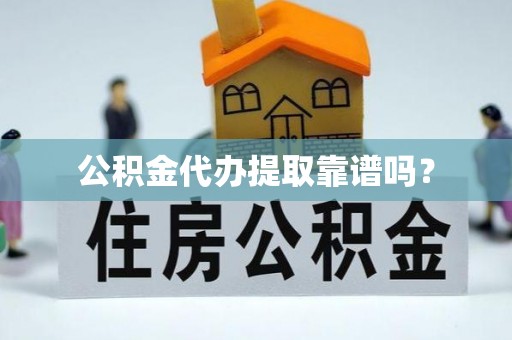 江津公积金代办提取靠谱吗？