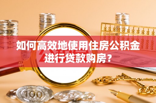 江津如何高效地使用住房公积金进行贷款购房？