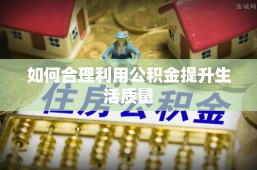 江津如何合理利用公积金提升生活质量