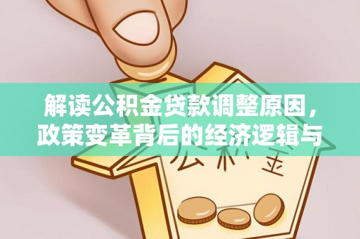 江津解读公积金贷款调整原因，政策变革背后的经济逻辑与民生影响