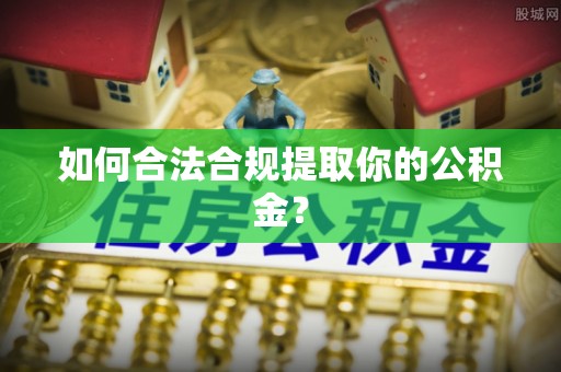 江津如何合法合规提取你的公积金？